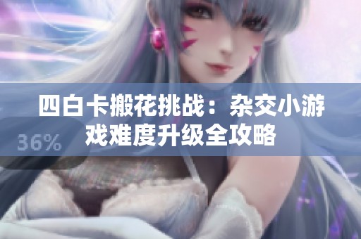 四白卡搬花挑战：杂交小游戏难度升级全攻略