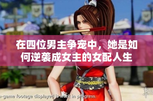 在四位男主争宠中，她是如何逆袭成女主的女配人生
