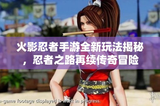 火影忍者手游全新玩法揭秘，忍者之路再续传奇冒险