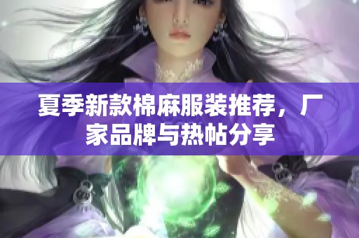 夏季新款棉麻服装推荐，厂家品牌与热帖分享