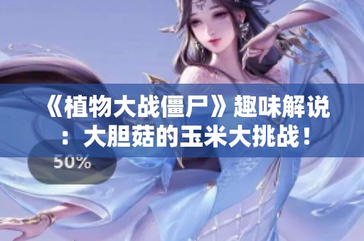 《植物大战僵尸》趣味解说：大胆菇的玉米大挑战！