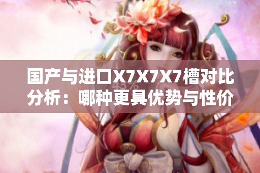 国产与进口X7X7X7槽对比分析：哪种更具优势与性价比