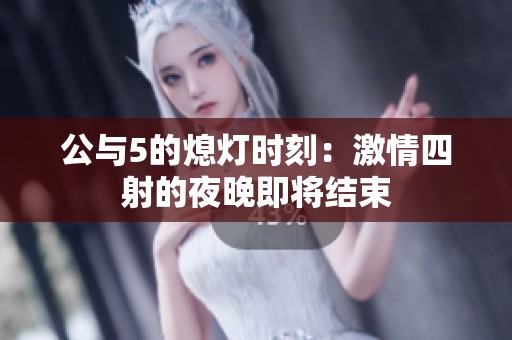 公与5的熄灯时刻：激情四射的夜晚即将结束