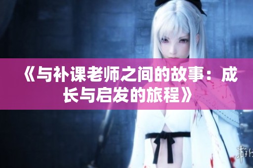《与补课老师之间的故事：成长与启发的旅程》