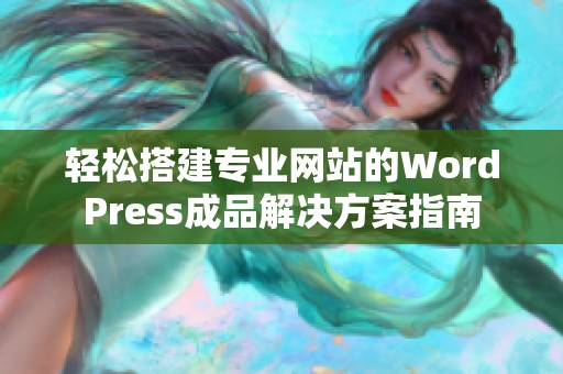 轻松搭建专业网站的WordPress成品解决方案指南