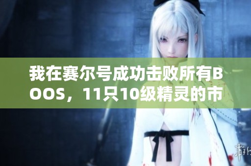 我在赛尔号成功击败所有BOOS，11只10级精灵的市场价值揭秘