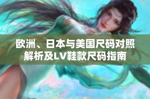 欧洲、日本与美国尺码对照解析及LV鞋款尺码指南