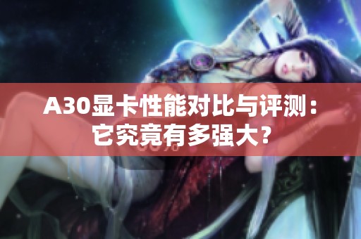 A30显卡性能对比与评测：它究竟有多强大？