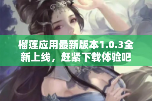 榴莲应用最新版本1.0.3全新上线，赶紧下载体验吧