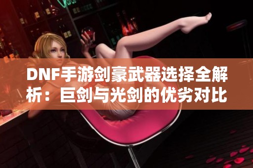 DNF手游剑豪武器选择全解析：巨剑与光剑的优劣对比