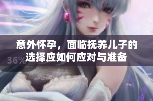意外怀孕，面临抚养儿子的选择应如何应对与准备