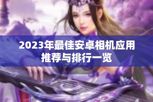 2023年最佳安卓相机应用推荐与排行一览