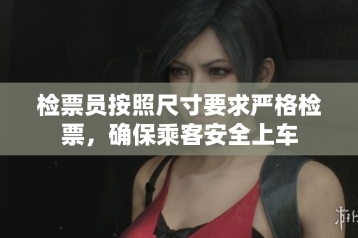 检票员按照尺寸要求严格检票，确保乘客安全上车