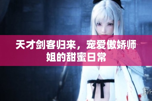天才剑客归来，宠爱傲娇师姐的甜蜜日常
