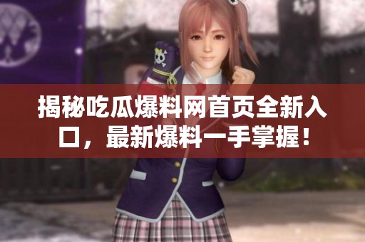 揭秘吃瓜爆料网首页全新入口，最新爆料一手掌握！