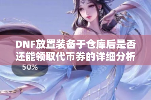 DNF放置装备于仓库后是否还能领取代币券的详细分析