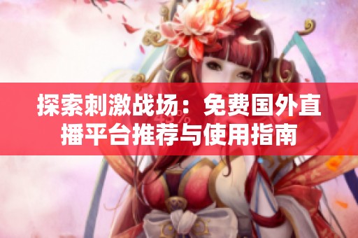 探索刺激战场：免费国外直播平台推荐与使用指南