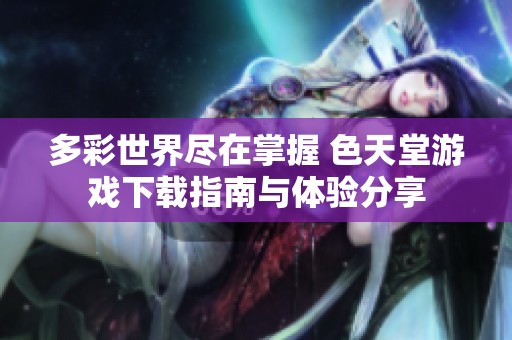 多彩世界尽在掌握 色天堂游戏下载指南与体验分享