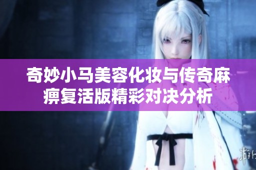 奇妙小马美容化妆与传奇麻痹复活版精彩对决分析