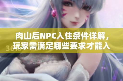 肉山后NPC入住条件详解，玩家需满足哪些要求才能入住