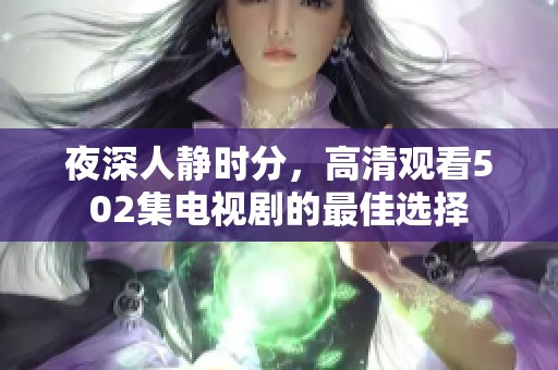 夜深人静时分，高清观看502集电视剧的最佳选择