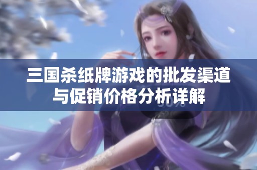 三国杀纸牌游戏的批发渠道与促销价格分析详解