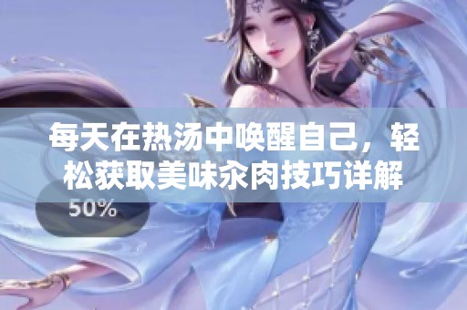 每天在热汤中唤醒自己，轻松获取美味汆肉技巧详解