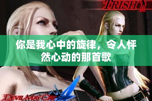你是我心中的旋律，令人怦然心动的那首歌