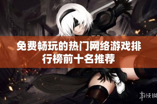 免费畅玩的热门网络游戏排行榜前十名推荐