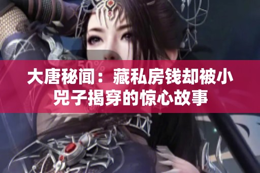 大唐秘闻：藏私房钱却被小兕子揭穿的惊心故事