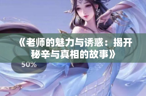 《老师的魅力与诱惑：揭开秘辛与真相的故事》