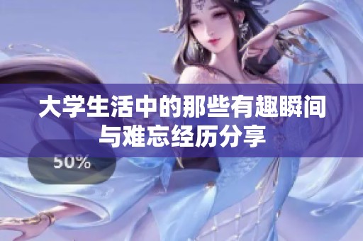大学生活中的那些有趣瞬间与难忘经历分享