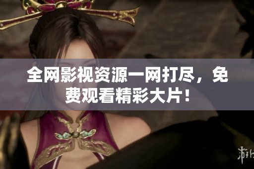 全网影视资源一网打尽，免费观看精彩大片！