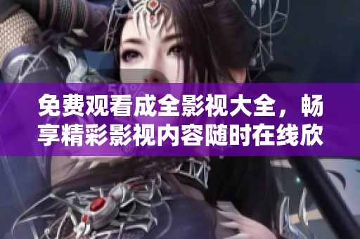 免费观看成全影视大全，畅享精彩影视内容随时在线欣赏