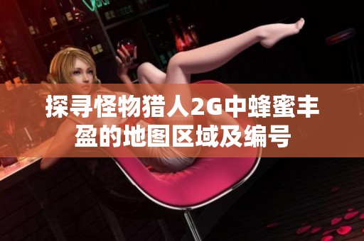 探寻怪物猎人2G中蜂蜜丰盈的地图区域及编号