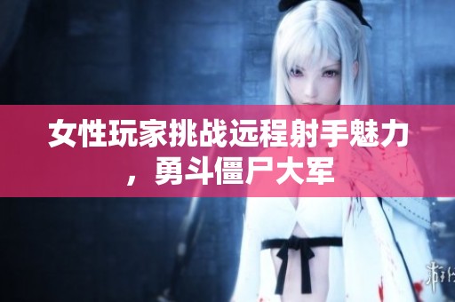 女性玩家挑战远程射手魅力，勇斗僵尸大军