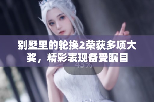 别墅里的轮换2荣获多项大奖，精彩表现备受瞩目