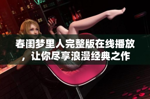 春闺梦里人完整版在线播放，让你尽享浪漫经典之作