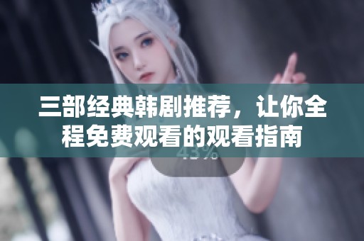 三部经典韩剧推荐，让你全程免费观看的观看指南