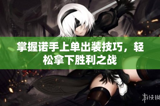 掌握诺手上单出装技巧，轻松拿下胜利之战
