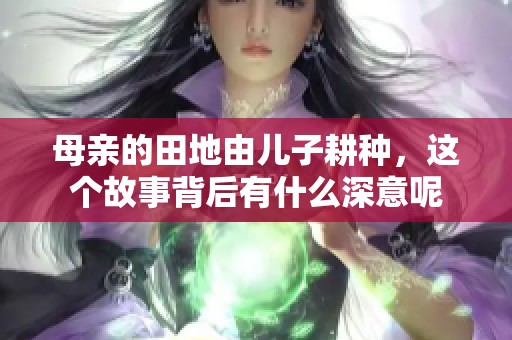 母亲的田地由儿子耕种，这个故事背后有什么深意呢