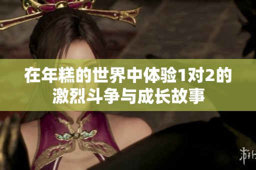 在年糕的世界中体验1对2的激烈斗争与成长故事