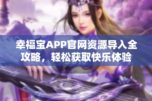 幸福宝APP官网资源导入全攻略，轻松获取快乐体验