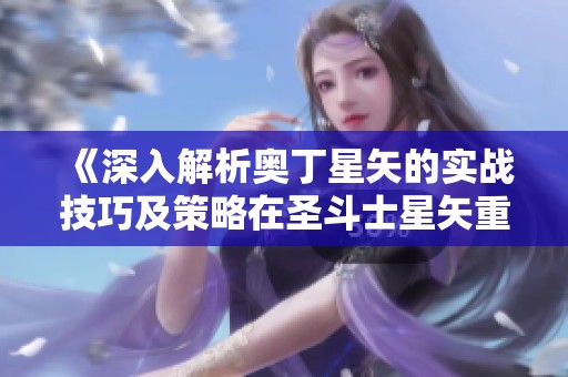 《深入解析奥丁星矢的实战技巧及策略在圣斗士星矢重生2中的应用》