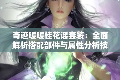 奇迹暖暖桂花谣套装：全面解析搭配部件与属性分析技巧