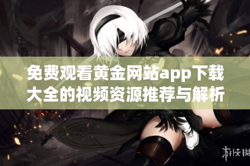 免费观看黄金网站app下载大全的视频资源推荐与解析