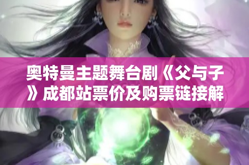 奥特曼主题舞台剧《父与子》成都站票价及购票链接解析