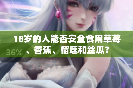18岁的人能否安全食用草莓、香蕉、榴莲和丝瓜？