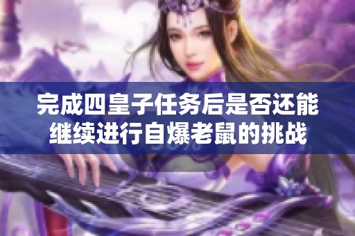完成四皇子任务后是否还能继续进行自爆老鼠的挑战