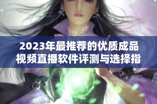 2023年最推荐的优质成品视频直播软件评测与选择指南